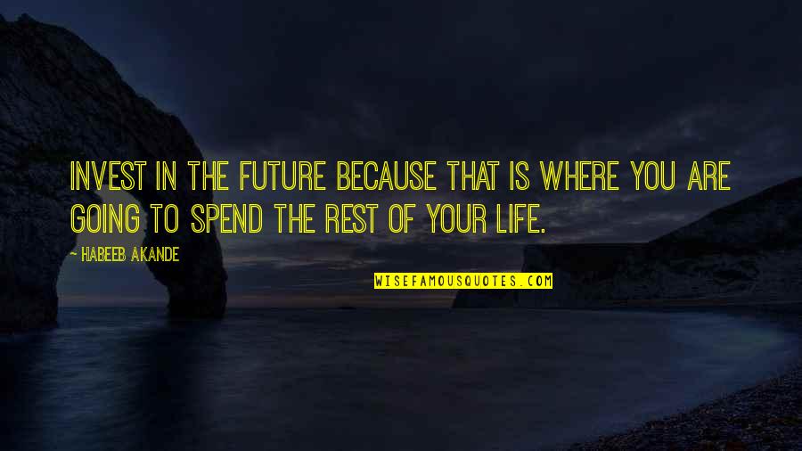 Where Life Is Going Quotes By Habeeb Akande: Invest in the future because that is where Where Life Is Going Quotes By Habeeb Akande: Invest in the future because that is where