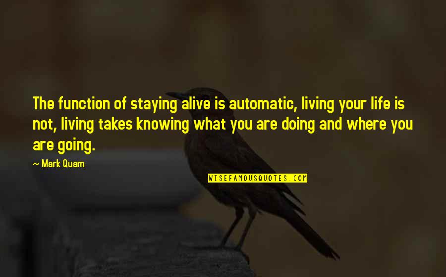 Where Life Is Going Quotes By Mark Quam: The function of staying alive is automatic, living