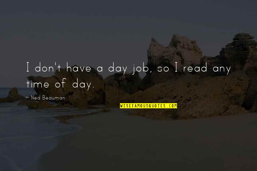 Where Life Takes You Quotes By Ned Beauman: I don't have a day job, so I