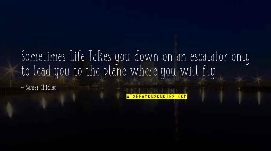 Where Life Takes You Quotes By Samer Chidiac: Sometimes Life Takes you down on an escalator