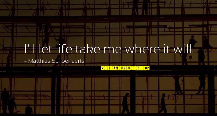 Where Life Will Take You Quotes By Matthias Schoenaerts: I'll let life take me where it will. Where Life Will Take You Quotes By Matthias Schoenaerts: I'll let life take me where it will.