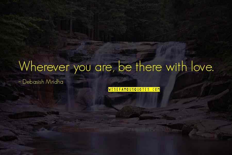 Where Love Quotes By Debasish Mridha: Wherever you are, be there with love.