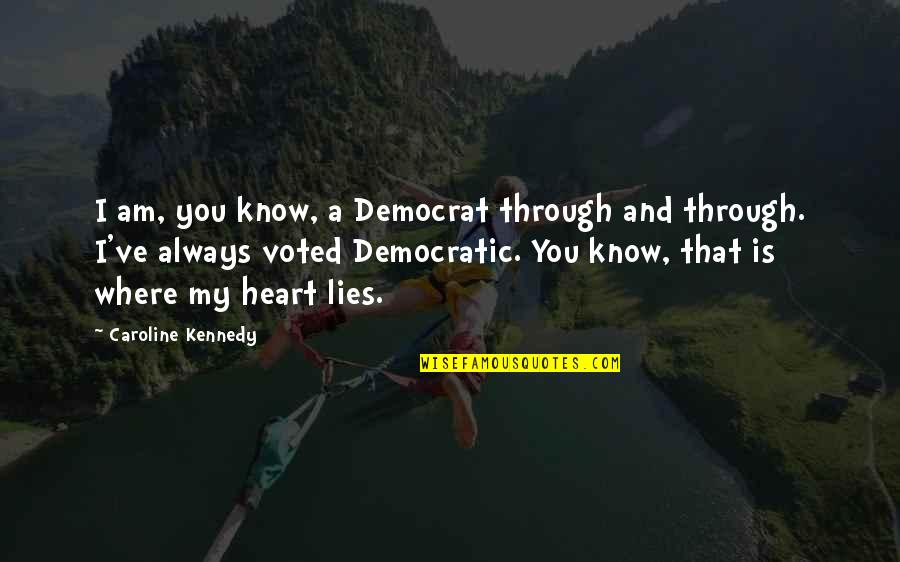 Where My Heart Lies Quotes By Caroline Kennedy: I am, you know, a Democrat through and Where My Heart Lies Quotes By Caroline Kennedy: I am, you know, a Democrat through and