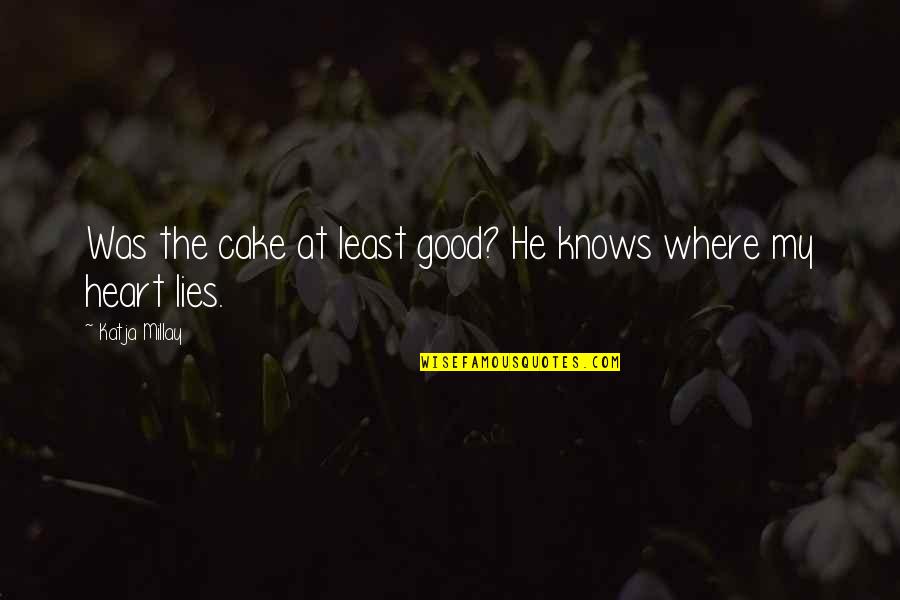 Where The Heart Lies Quotes By Katja Millay: Was the cake at least good? He knows Where The Heart Lies Quotes By Katja Millay: Was the cake at least good? He knows