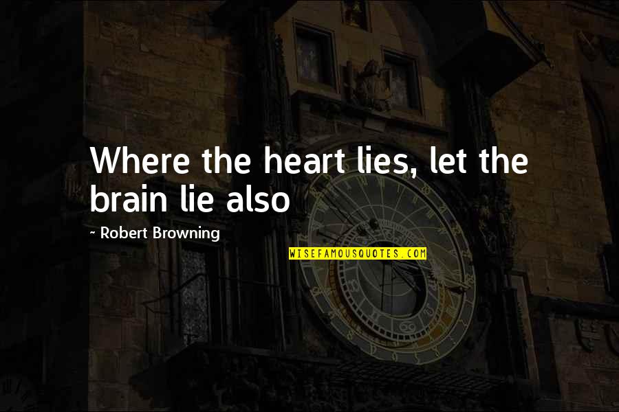 Where The Heart Lies Quotes By Robert Browning: Where the heart lies, let the brain lie Where The Heart Lies Quotes By Robert Browning: Where the heart lies, let the brain lie