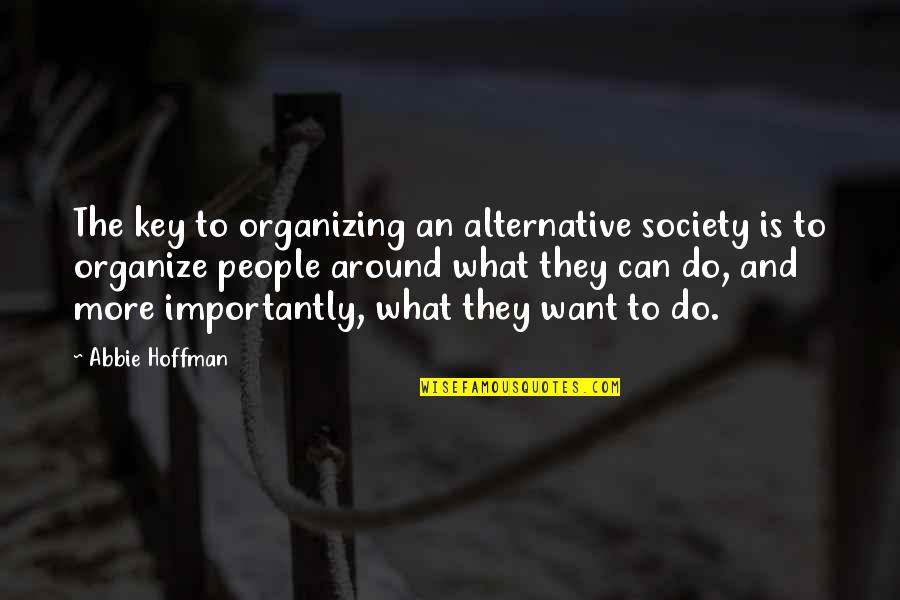 Where The Line Bleeds Quotes By Abbie Hoffman: The key to organizing an alternative society is Where The Line Bleeds Quotes By Abbie Hoffman: The key to organizing an alternative society is