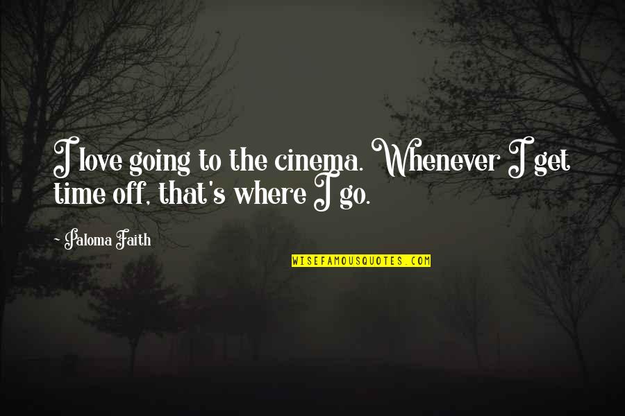 Where The Love Go Quotes By Paloma Faith: I love going to the cinema. Whenever I