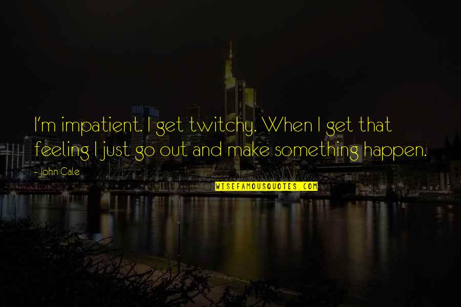 Where The Road Leads Quotes By John Cale: I'm impatient. I get twitchy. When I get