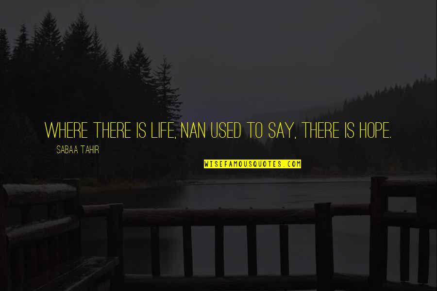 Where There Is Life There Is Hope Quotes By Sabaa Tahir: Where there is life, Nan used to say, Where There Is Life There Is Hope Quotes By Sabaa Tahir: Where there is life, Nan used to say,