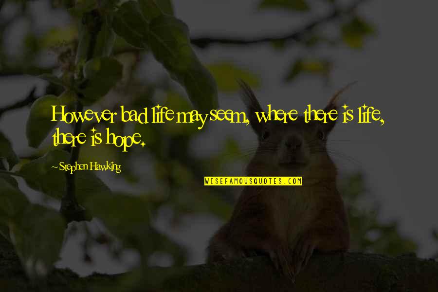 Where There Is Life There Is Hope Quotes By Stephen Hawking: However bad life may seem, where there is Where There Is Life There Is Hope Quotes By Stephen Hawking: However bad life may seem, where there is