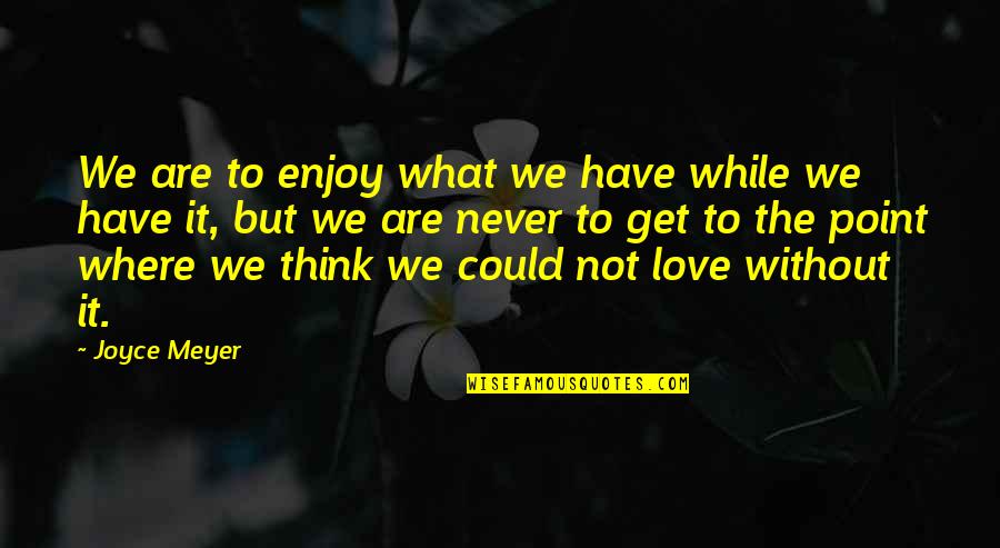 Where There Is Love There Is God Quotes By Joyce Meyer: We are to enjoy what we have while