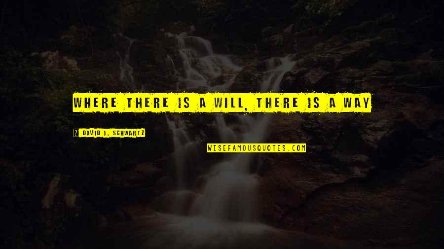 Where There's A Will There's A Way Quotes By David J. Schwartz: WHERE THERE IS A WILL, THERE IS A