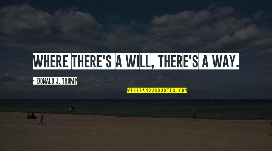 Where There's A Will There's A Way Quotes By Donald J. Trump: Where there's a will, there's a way.