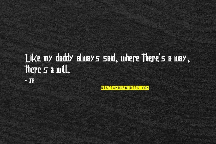 Where There's A Will There's A Way Quotes By JR: Like my daddy always said, where there's a