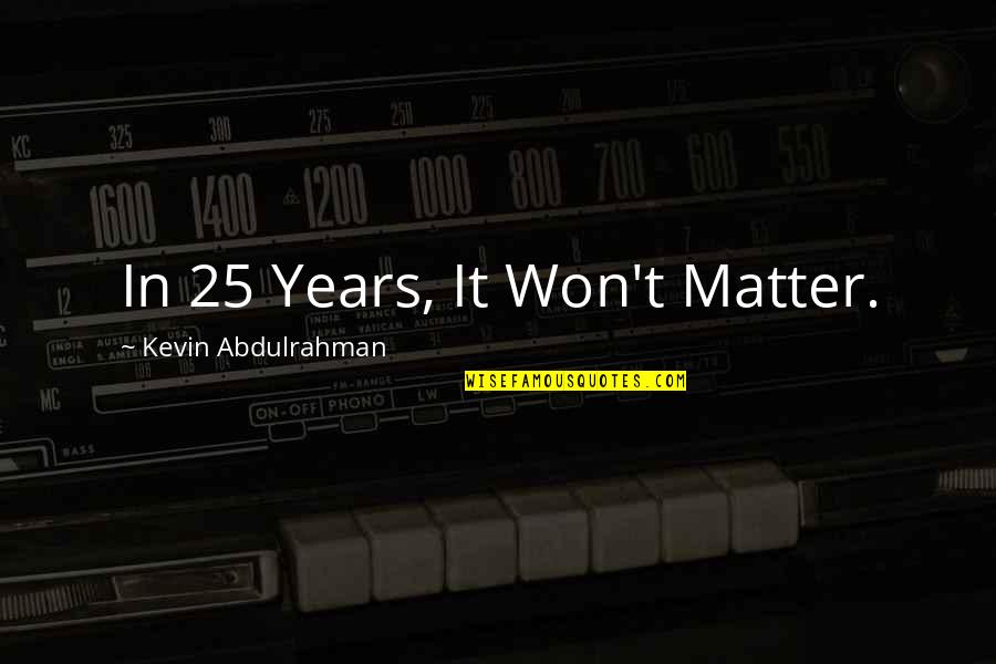 Where Theres A Will Theres A Way Similar Quotes By Kevin Abdulrahman: In 25 Years, It Won't Matter.