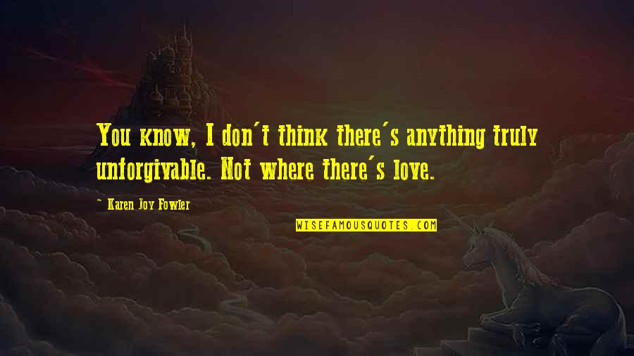 Where There's Love Quotes By Karen Joy Fowler: You know, I don't think there's anything truly Where There's Love Quotes By Karen Joy Fowler: You know, I don't think there's anything truly