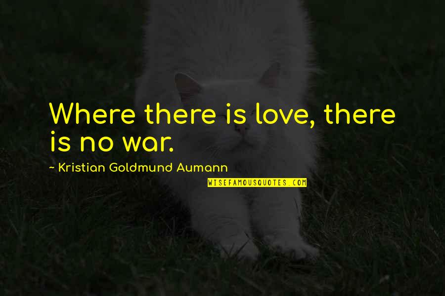 Where There's Love Quotes By Kristian Goldmund Aumann: Where there is love, there is no war. Where There's Love Quotes By Kristian Goldmund Aumann: Where there is love, there is no war.