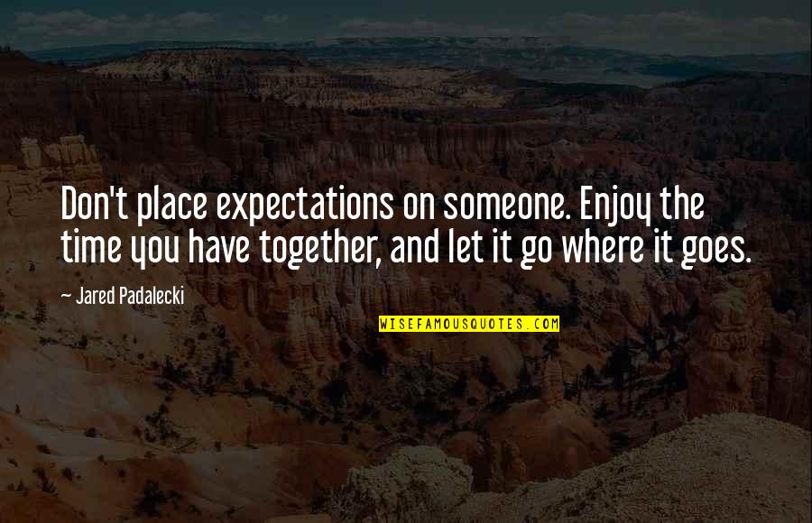 Where Time Goes Quotes By Jared Padalecki: Don't place expectations on someone. Enjoy the time