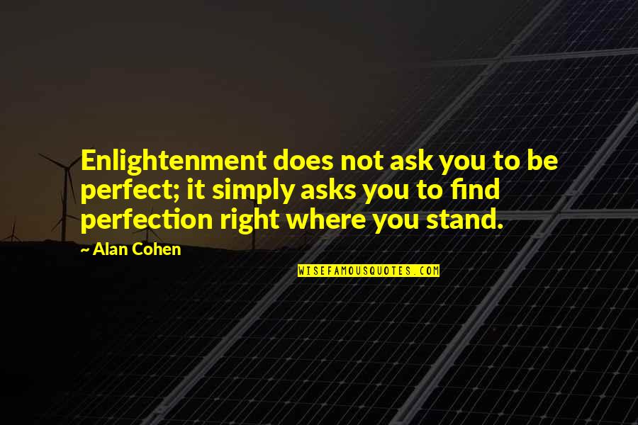 Where To Find Quotes By Alan Cohen: Enlightenment does not ask you to be perfect;