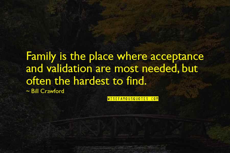 Where To Find Quotes By Bill Crawford: Family is the place where acceptance and validation