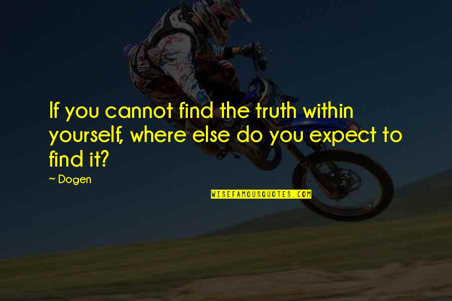 Where To Find Quotes By Dogen: If you cannot find the truth within yourself,