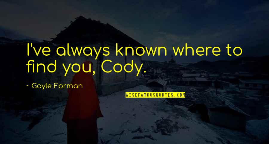 Where To Find Quotes By Gayle Forman: I've always known where to find you, Cody.