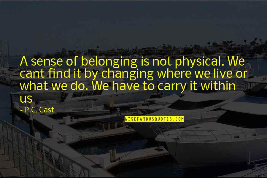 Where To Find Quotes By P.C. Cast: A sense of belonging is not physical. We