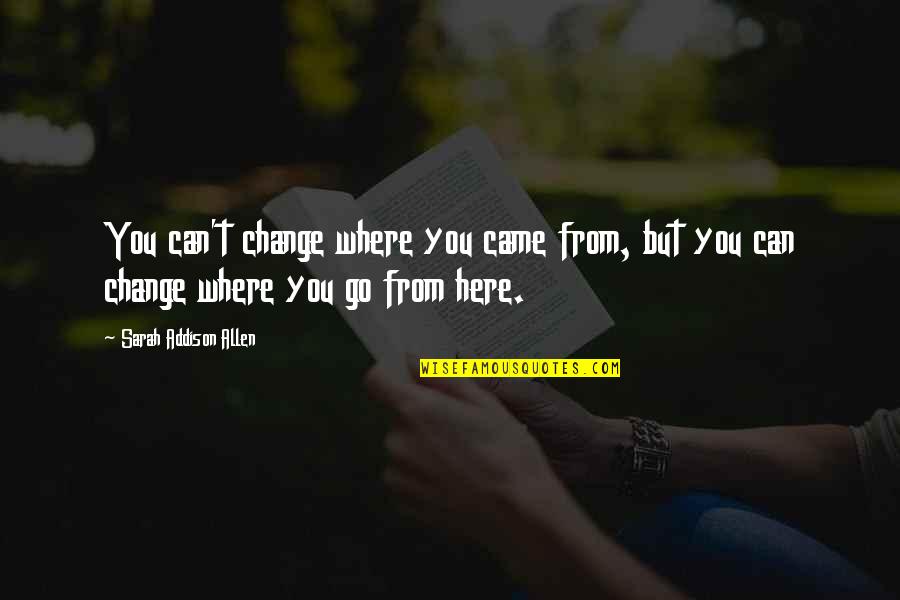Where To Go From Here Quotes By Sarah Addison Allen: You can't change where you came from, but