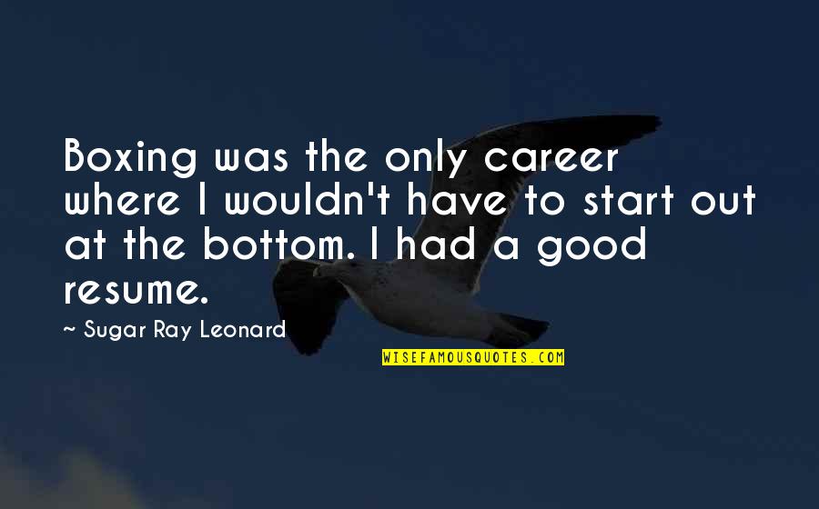 Where To Start Quotes By Sugar Ray Leonard: Boxing was the only career where I wouldn't