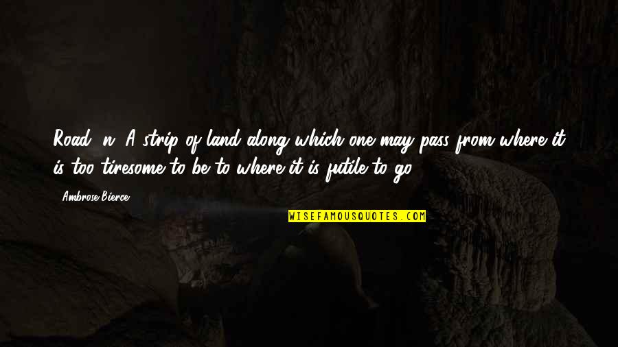 Where To Travel Quotes By Ambrose Bierce: Road, n. A strip of land along which