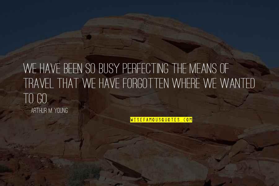 Where To Travel Quotes By Arthur M. Young: We have been so busy perfecting the means