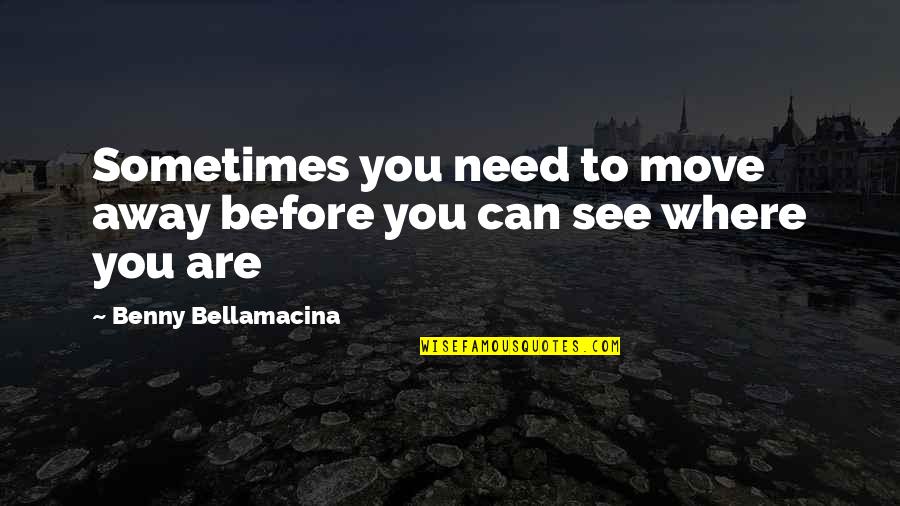 Where To Travel Quotes By Benny Bellamacina: Sometimes you need to move away before you