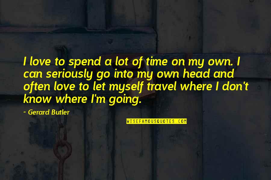 Where To Travel Quotes By Gerard Butler: I love to spend a lot of time