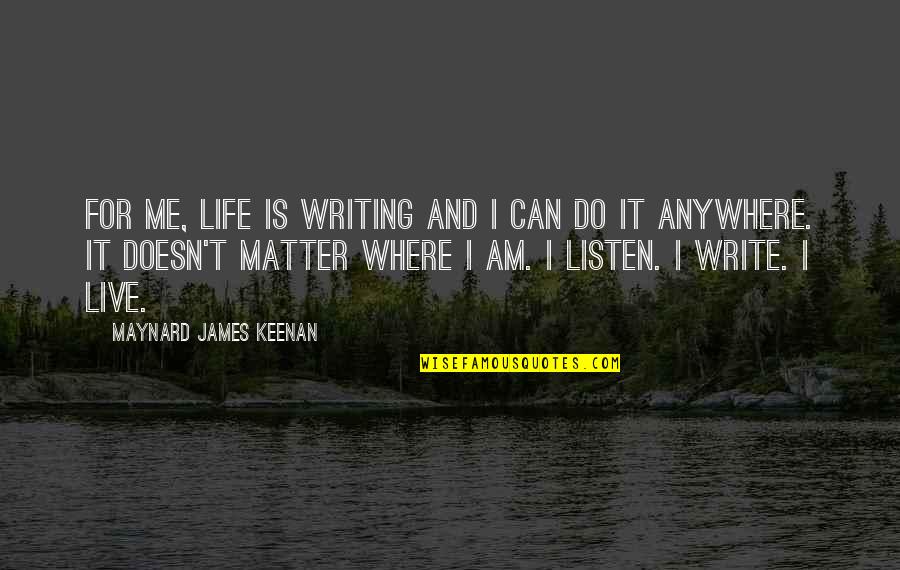 Where To Write My Quotes By Maynard James Keenan: For me, life is writing and I can