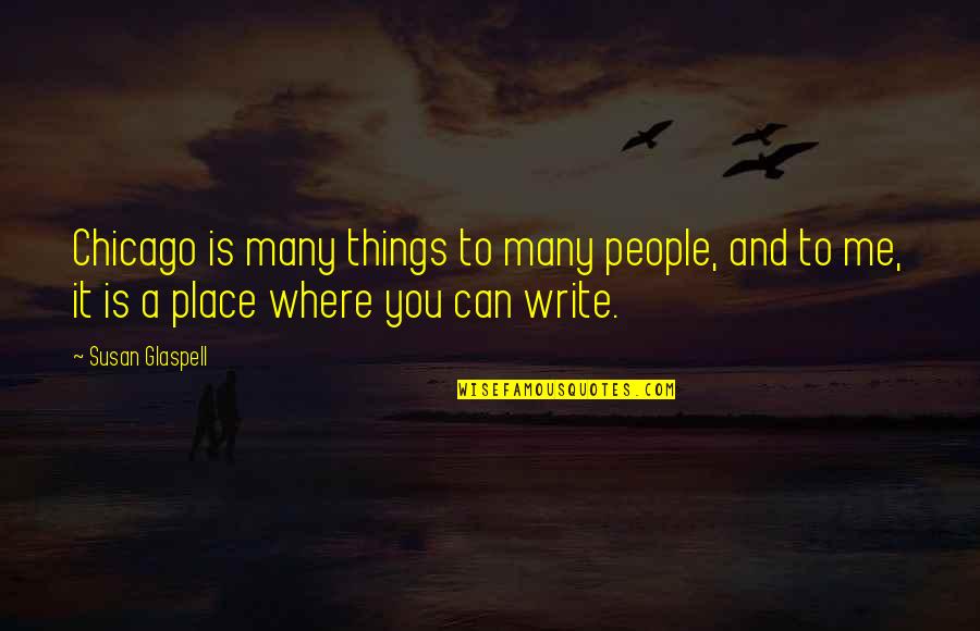 Where To Write Quotes By Susan Glaspell: Chicago is many things to many people, and