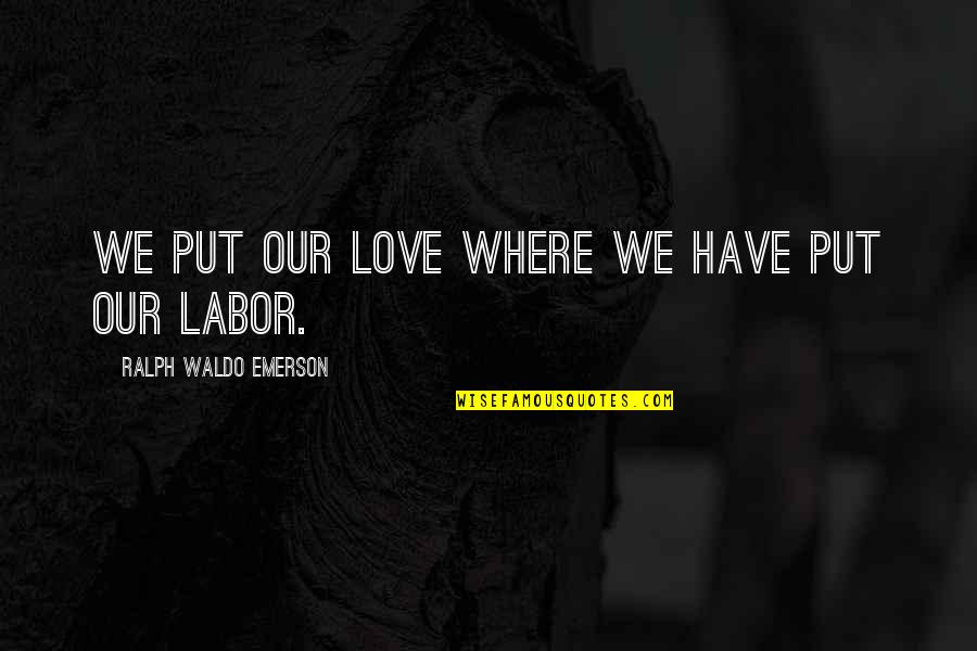 Where Waldo Quotes By Ralph Waldo Emerson: We put our love where we have put