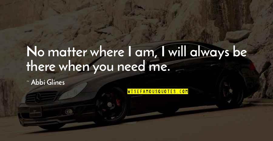 Where Were You When I Need You The Most Quotes By Abbi Glines: No matter where I am, I will always