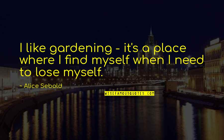 Where Were You When I Need You The Most Quotes By Alice Sebold: I like gardening - it's a place where