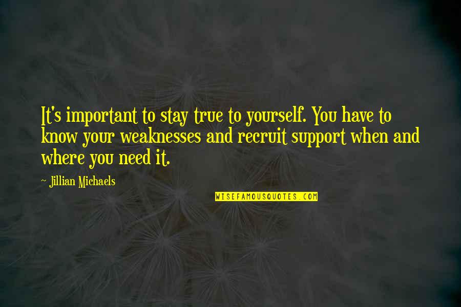 Where Were You When I Need You The Most Quotes By Jillian Michaels: It's important to stay true to yourself. You Where Were You When I Need You The Most Quotes By Jillian Michaels: It's important to stay true to yourself. You