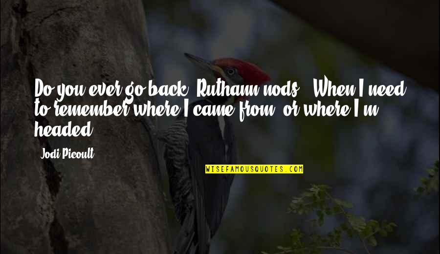 Where Were You When I Need You The Most Quotes By Jodi Picoult: Do you ever go back?"Ruthann nods, "When I