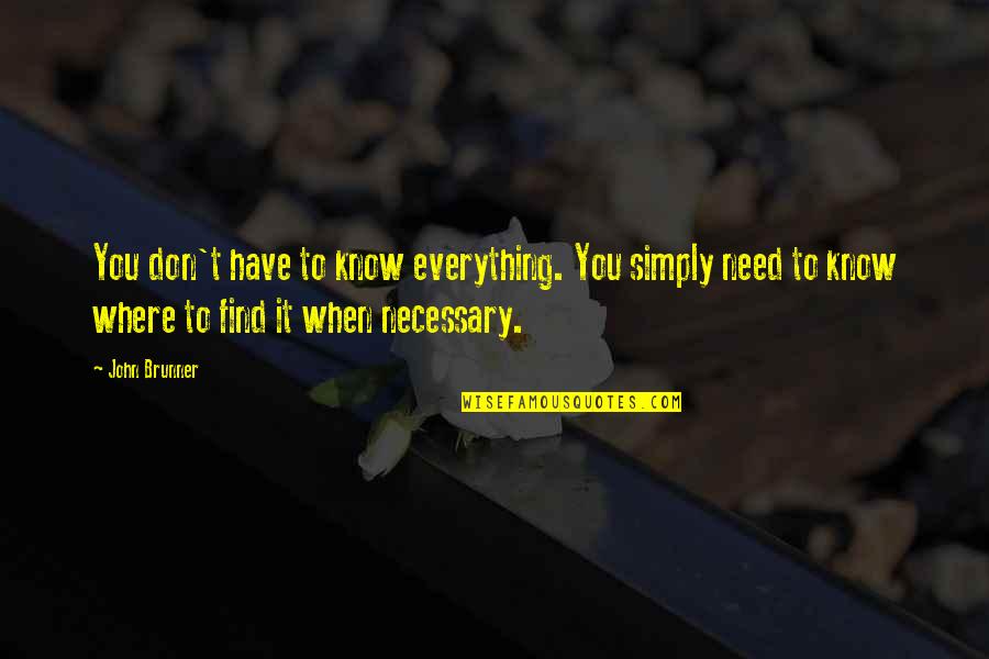 Where Were You When I Need You The Most Quotes By John Brunner: You don't have to know everything. You simply