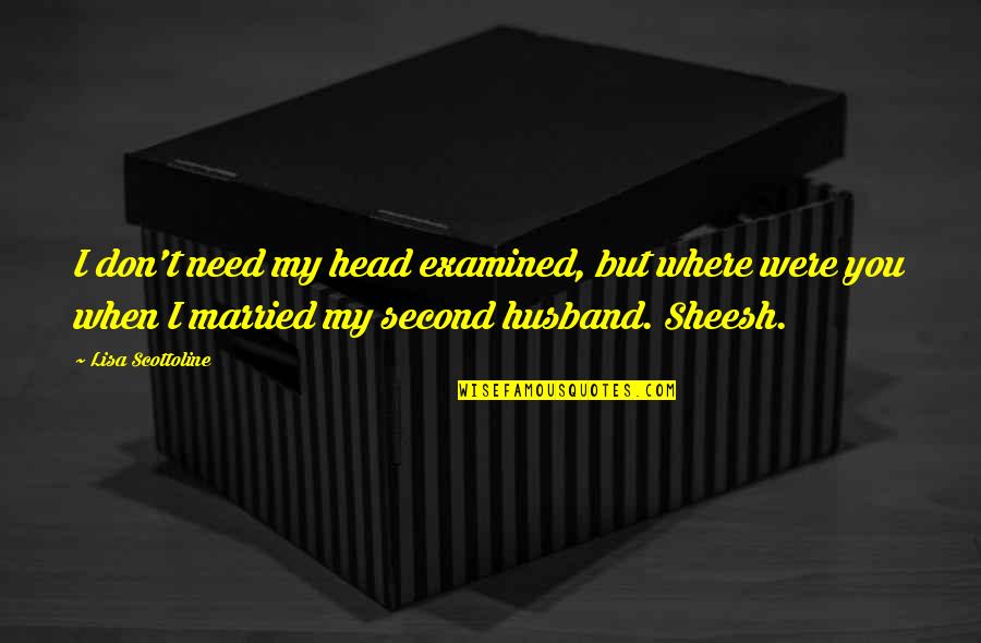 Where Were You When I Need You The Most Quotes By Lisa Scottoline: I don't need my head examined, but where