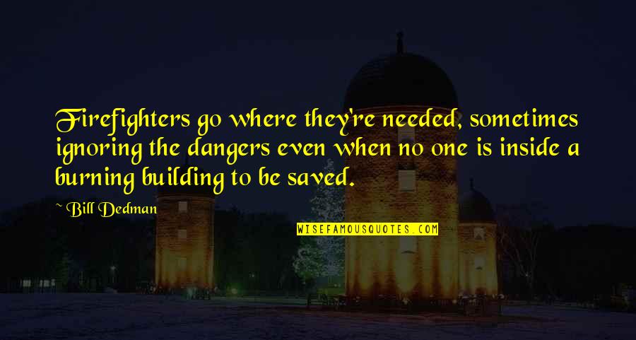 Where Were You When I Needed You Most Quotes By Bill Dedman: Firefighters go where they're needed, sometimes ignoring the Where Were You When I Needed You Most Quotes By Bill Dedman: Firefighters go where they're needed, sometimes ignoring the