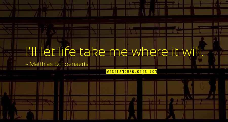 Where Will Life Take Me Quotes By Matthias Schoenaerts: I'll let life take me where it will.