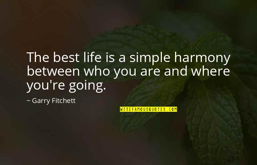 Where You Are Going In Life Quotes By Garry Fitchett: The best life is a simple harmony between
