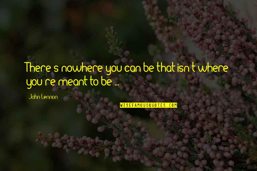Where You Are Meant To Be Quotes By John Lennon: There's nowhere you can be that isn't where