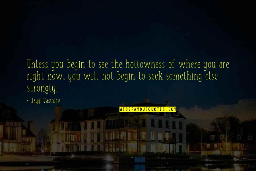 Where You Are Now Quotes By Jaggi Vasudev: Unless you begin to see the hollowness of