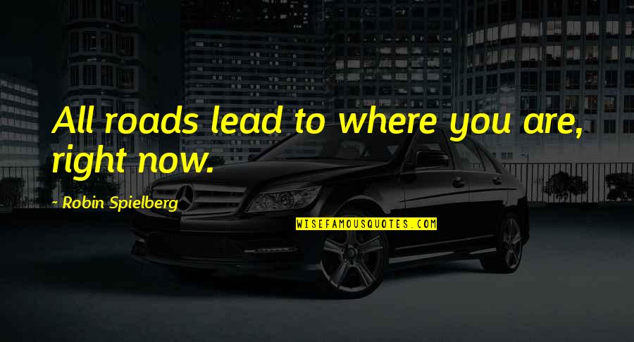 Where You Are Now Quotes By Robin Spielberg: All roads lead to where you are, right