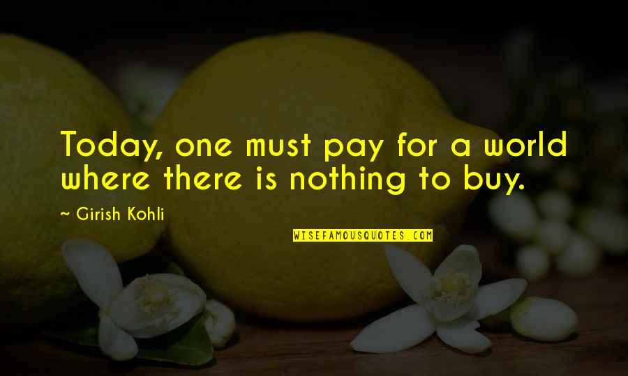 Where You Are Today Quotes By Girish Kohli: Today, one must pay for a world where