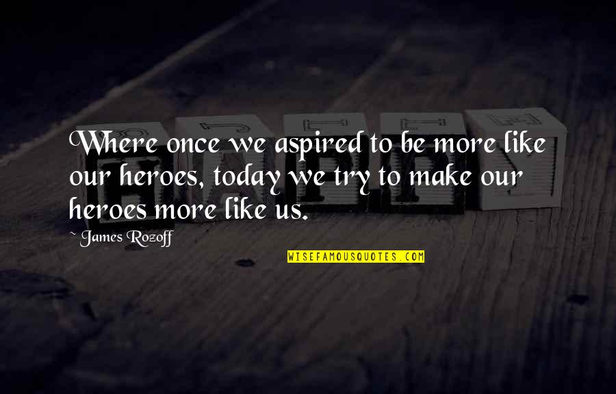 Where You Are Today Quotes By James Rozoff: Where once we aspired to be more like